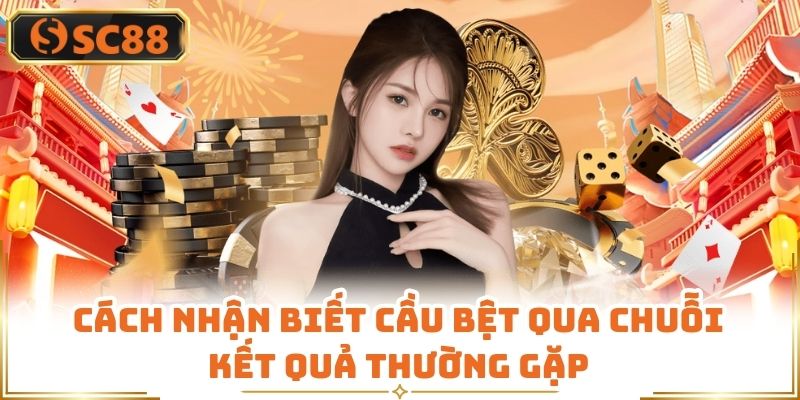 Cách Nhận Biết Cầu Bệt Qua Chuỗi Kết Quả Thường Gặp