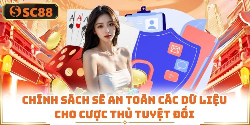 Chính sách sẽ an toàn các dữ liệu cho cược thủ tuyệt đối