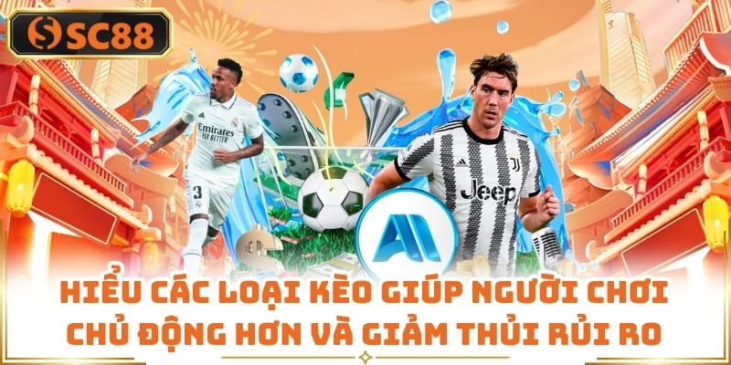 Hiểu các loại kèo giúp người chơi chủ động hơn và giảm thủi rủi ro