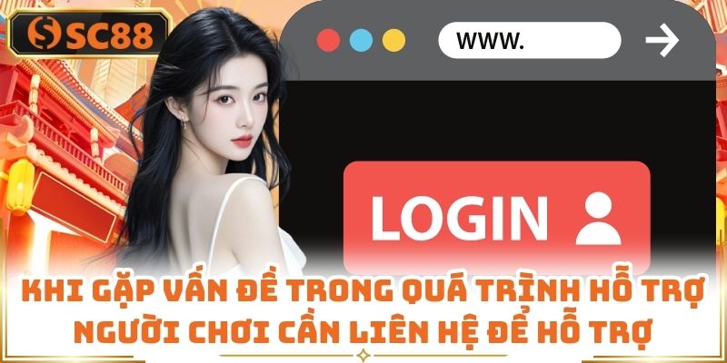 Khi gặp vấn đề trong quá trình hỗ trợ người chơi cần liên hệ để hỗ trợ