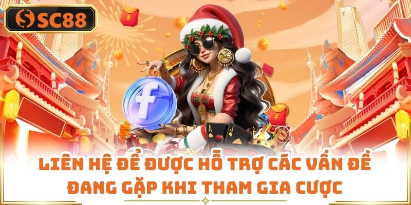 Liên hệ để được hỗ trợ các vấn đề đang gặp khi tham gia cược