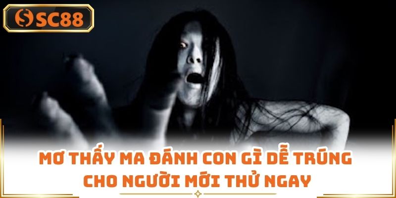 Mơ Thấy Ma Đánh Con Gì Dễ Trúng Cho Người Mới Thử Ngay