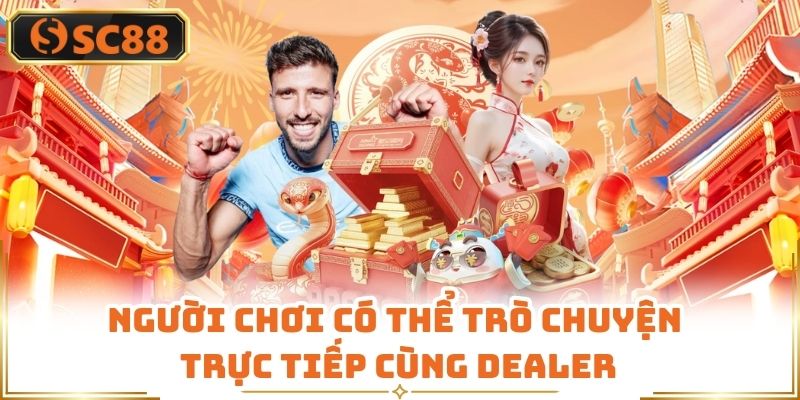 Người chơi có thể trò chuyện trực tiếp cùng dealer