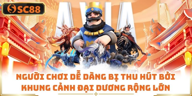 Người chơi dễ dàng bị thu hút bởi khung cảnh đại dương rộng lớn