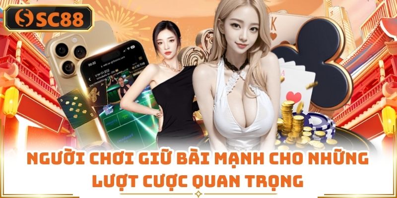 Người chơi giữ bài mạnh cho những lượt cược quan trọng