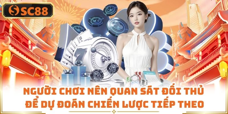 Người chơi nên quan sát đối thủ để dự đoán chiến lược tiếp theo
